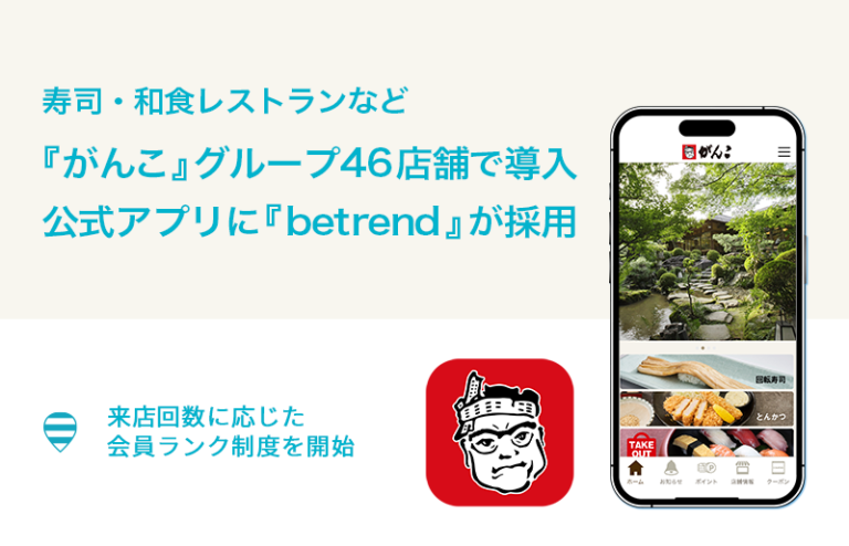 寿司・和食レストランなど『がんこ』グループ46店舗で導入 公式アプリに『betrend』が採用～来店回数に応じた会員ランク制度を開始～